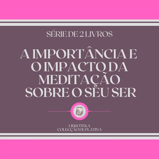 A IMPORTÂNCIA E O IMPACTO DA MEDITAÇÃO SOBRE O SEU SER (SÉRIE DE 2 LIVROS), LIBROTEKA