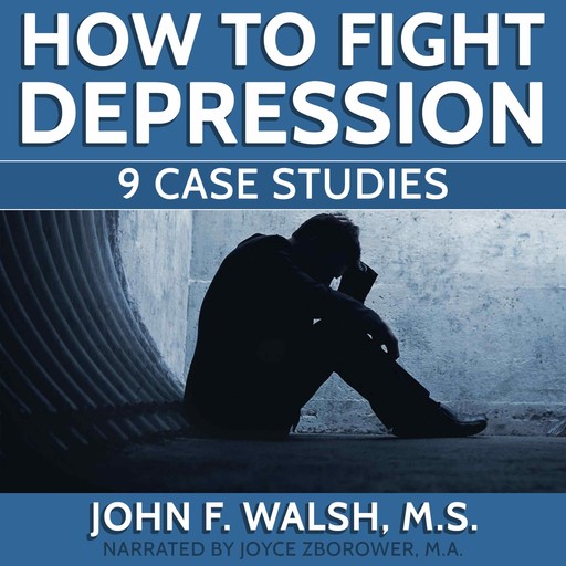 How To Fight Depression -- 9 Case Studies, M.A., John Walsh, Joyce Zborower, M.S. Zborower