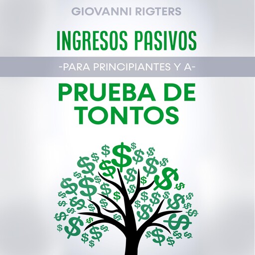Ingresos Pasivos Para Principiantes y a Prueba de Tontos, Giovanni Rigters