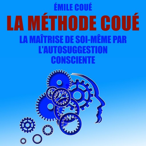 La Méthode Coué : La maîtrise de soi-même par l'autosuggestion consciente, Emile Coué