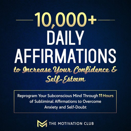 10,000+ Daily Affirmations to Increase Your Confidence and Self-Esteem Reprogram Your Subconscious Mind Through 11 Hours of Subliminal Affirmations to Overcome Anxiety and Self-Doubt, The Motivation Club