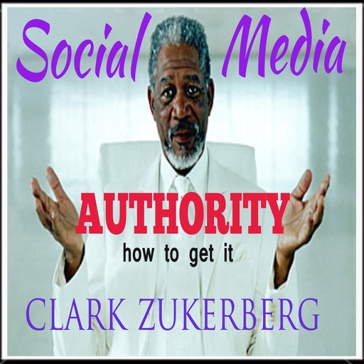 Social Media Authority -How To Get It, Clark Zukerberg