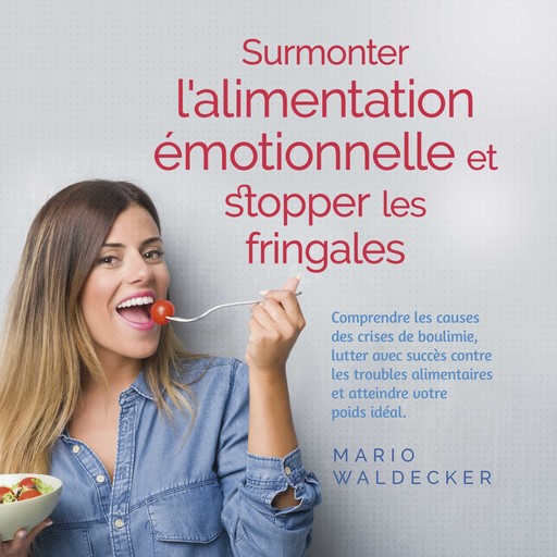 Surmonter l'alimentation émotionnelle et stopper les fringales: Comprendre les causes des crises de boulimie, lutter avec succès contre les troubles alimentaires et atteindre votre poids idéal., Mario Waldecker