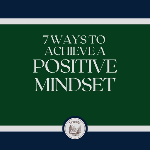 7 Ways To Achieve A Positive Mindset, LIBROTEKA