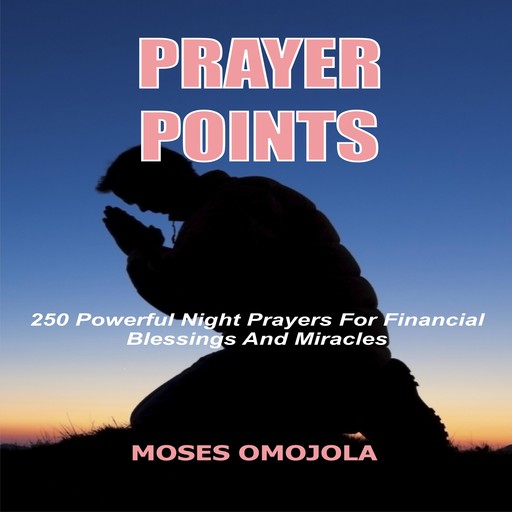 Prayer Points: 250 Powerful Night Prayers for Financial Blessings And Miracles, Moses Omojola