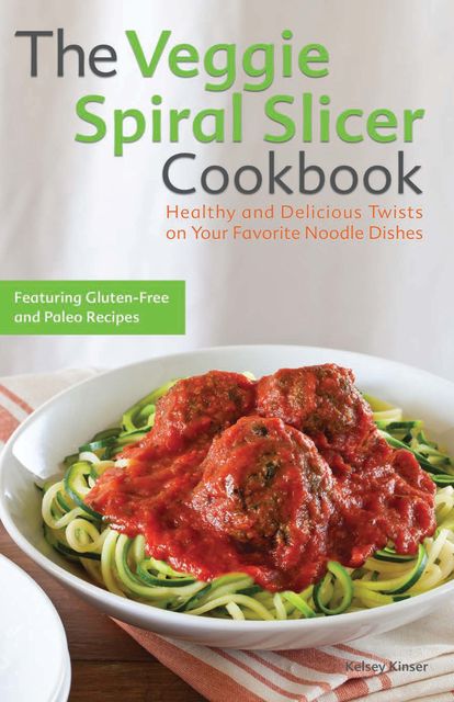 The Veggie Spiral Slicer Cookbook, Kelsey Kinser