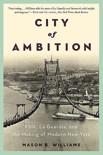 City of Ambition: FDR, LaGuardia, and the Making of Modern New York, Mason B. Williams