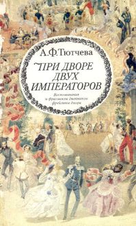 При дворе двух императоров (воспоминания и фрагменты дневников фрейлины двора Николая I и Александра II), Анна Тютчева