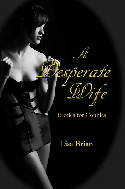 A Desperate Wife: Erotica for Couples, Lisa Brian