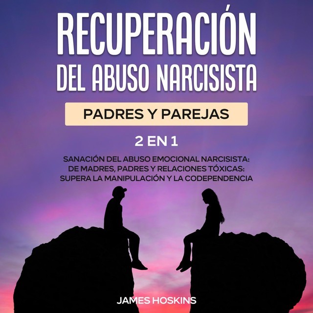 Recuperación del Abuso Narcisista (2En1): Sanación del Abuso Emocional Narcisista: de Madres, Padres y Relaciones Tóxicas, James Hoskins