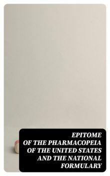 Epitome of the Pharmacopeia of the United States and the National Formulary, Albion Walter Hewlett, Martin I. Wilbert, Torald Hermann Sollmann, William August Puckner