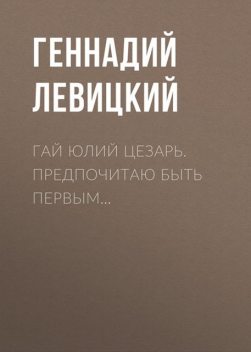 Гай Юлий Цезарь. Предпочитаю быть первым, Геннадий Левицкий