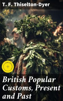 British Popular Customs, Present and Past, T.F. Thiselton-Dyer