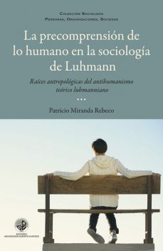La precomprensión de lo humano en la sociología de Luhmann. Raíces antropológicas del antihumanismo luhmaniano, Patricio Miranda Rebeco