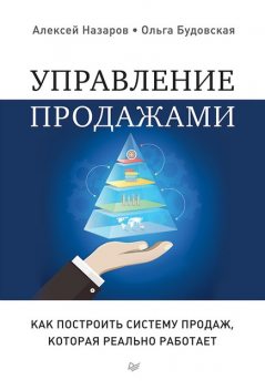 Управление продажами. Как построить систему продаж, которая реально работает, Алексей Назаров, Ольга Будовская