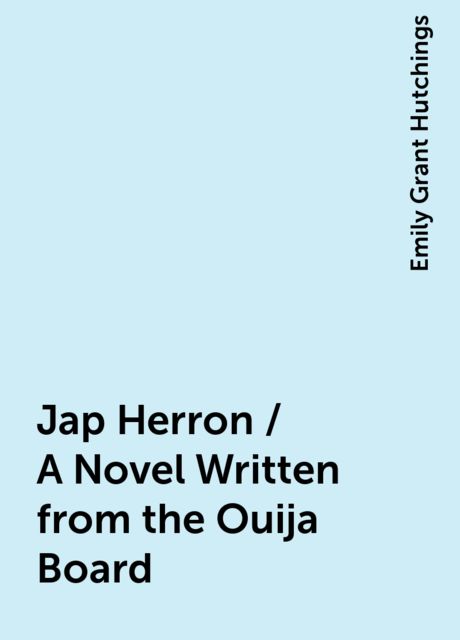 Jap Herron / A Novel Written from the Ouija Board, Emily Grant Hutchings