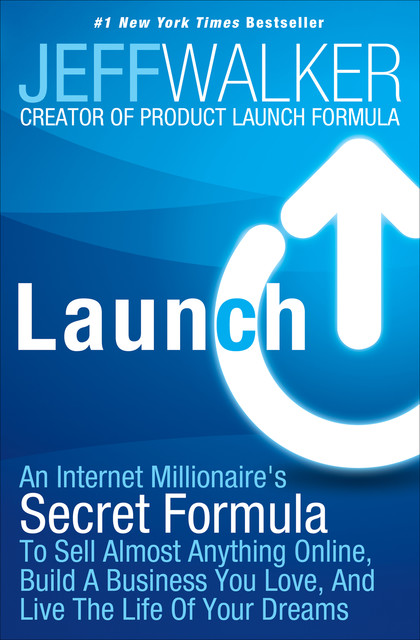 Launch: An Internet Millionaire's Secret Formula To Sell Almost Anything Online, Build A Business You Love, And Live The Life Of Your Dreams, Jeff Walker