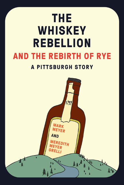 The Whiskey Rebellion and the Rebirth of Rye, Mark Meyer, Meredith Meyer Grelli