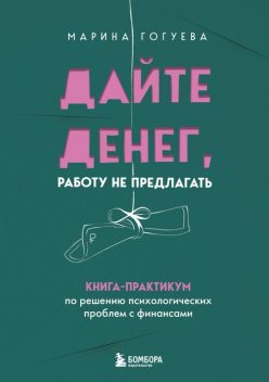 Дайте денег, работу не предлагать. Книга-практикум по решению психологических проблем с финансами, Марина Гогуева