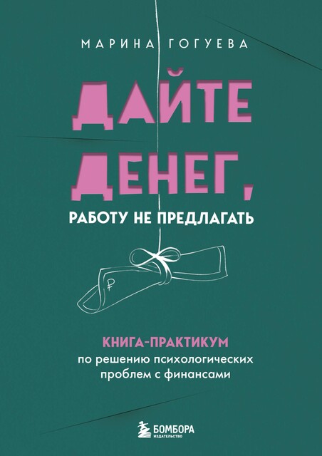 Дайте денег, работу не предлагать. Книга-практикум по решению психологических проблем с финансами, Марина Гогуева