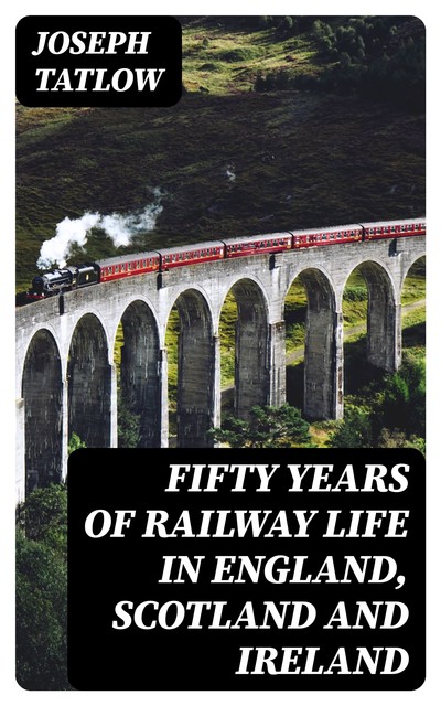 Fifty Years of Railway Life in England, Scotland and Ireland, Joseph Tatlow