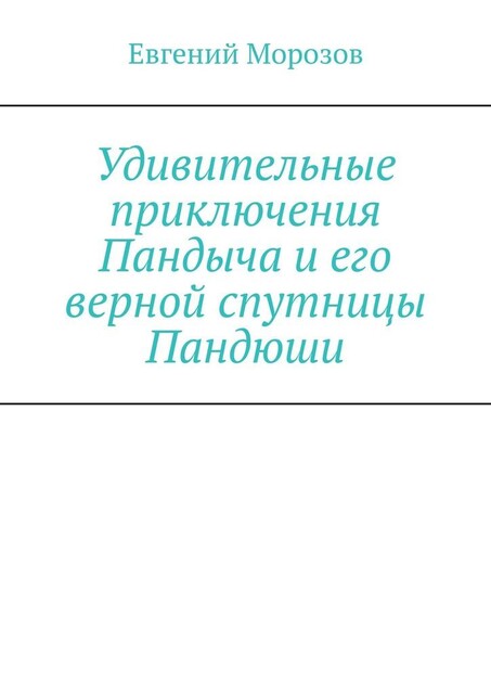 Удивительные приключения Пандыча и его верной спутницы Пандюши, Евгений Морозов