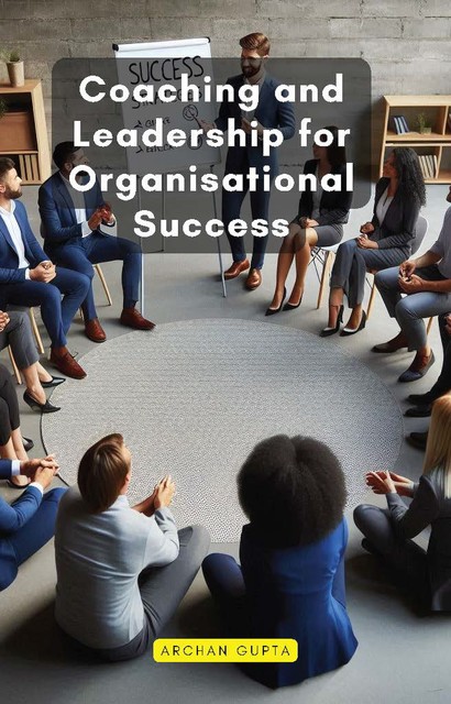 Coaching and Leadership for Organisational Success, Archan Gupta