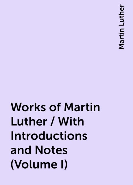 Works of Martin Luther / With Introductions and Notes (Volume I), Martin Luther