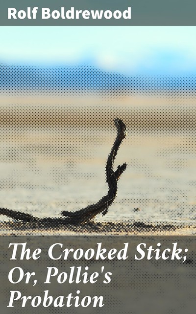 The Crooked Stick; Or, Pollie's Probation, Rolf Boldrewood