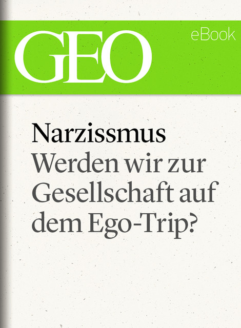 Narzissmus: Werden wir zur Gesellschaft auf dem Ego-Trip? (GEO eBook Single), GEO eBook