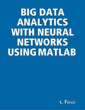 BIG Data Analytics With Neural Networks Using MATLAB, C. Perez