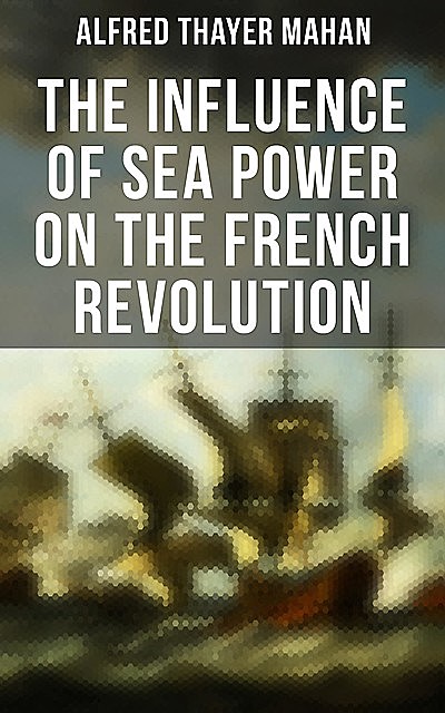 The Influence of Sea Power on the French Revolution, Alfred Thayer Mahan