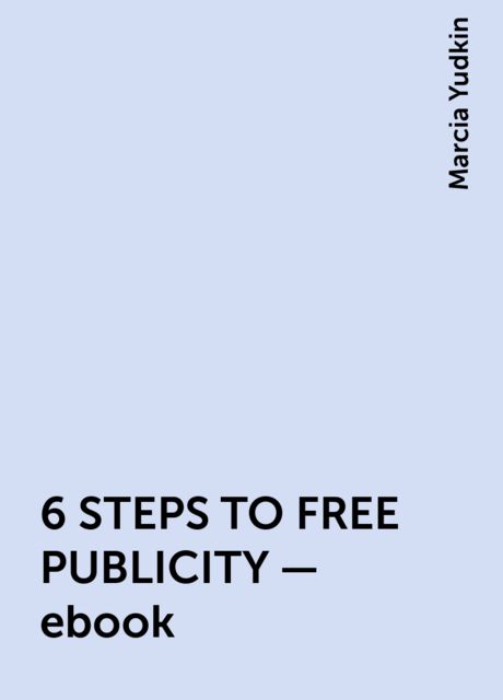 6 STEPS TO FREE PUBLICITY – ebook, Marcia Yudkin