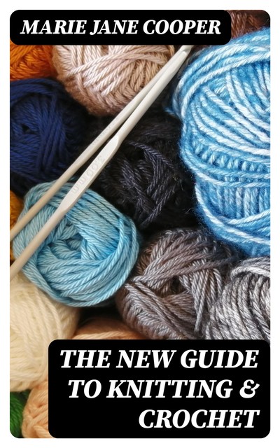 The New Guide to Knitting & Crochet, Marie Jane Cooper