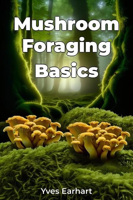 Mushroom Foraging Basics, Yves Earhart