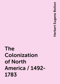 The Colonization of North America / 1492-1783, Herbert Eugene Bolton
