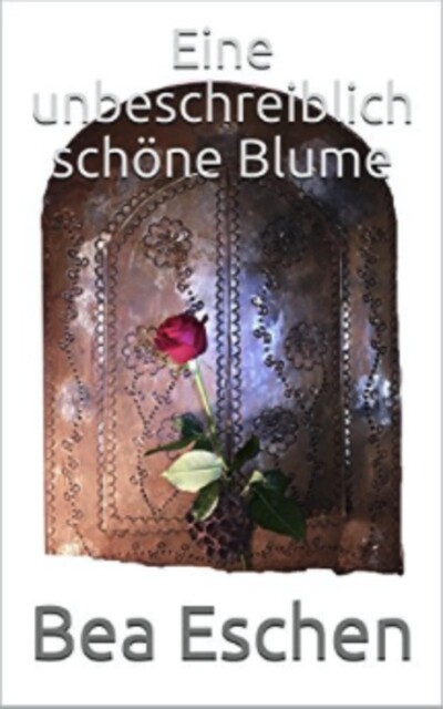 Eine unbeschreiblich schöne Blume, Bea Eschen