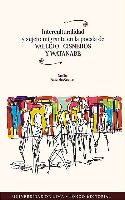 Interculturalidad y sujeto migrante en la poesía de Vallejo, Cisneros y Watanabe, Camilo Fernández Cozman