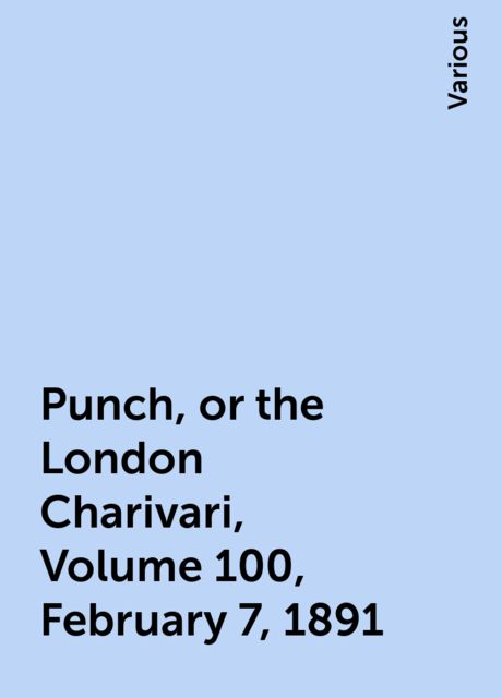 Punch, or the London Charivari, Volume 100, February 7, 1891, Various
