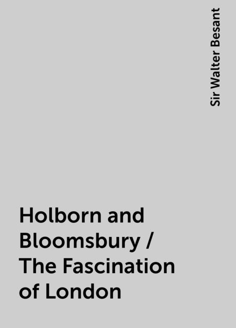 Holborn and Bloomsbury / The Fascination of London, Sir Walter Besant