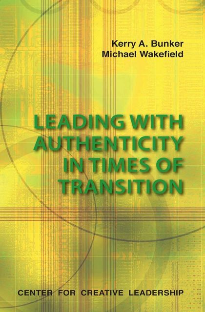 Leading with Authenticity in Times of Transition, Kerry Bunker, Michael Wakefield