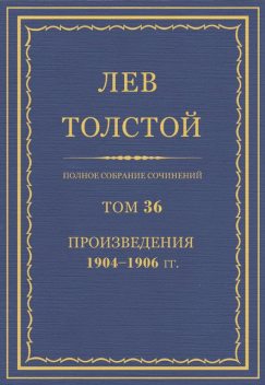 Полное собрание сочинений в 90 томах. Том 36. Произведения 1904—1906 гг, Лев Толстой