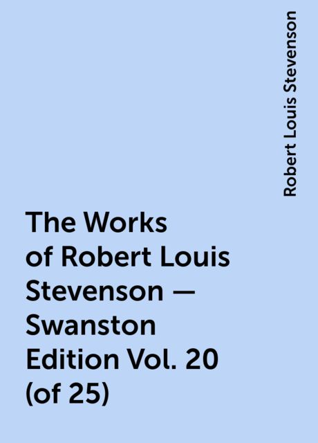 The Works of Robert Louis Stevenson - Swanston Edition Vol. 20 (of 25), Robert Louis Stevenson