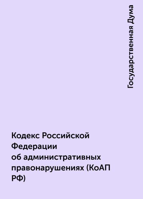 Кодекс Российской Федерации об административных правонарушениях (КоАП РФ), Государственная Дума