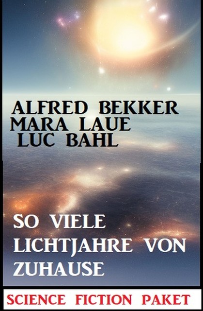 So viele Lichtjahre von Zuhause: Science Fiction Paket, Alfred Bekker, Mara Laue, Luc Bahl