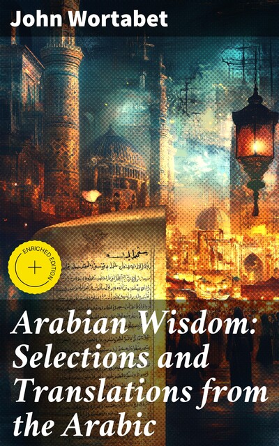 Arabian Wisdom: Selections and Translations from the Arabic, John Wortabet