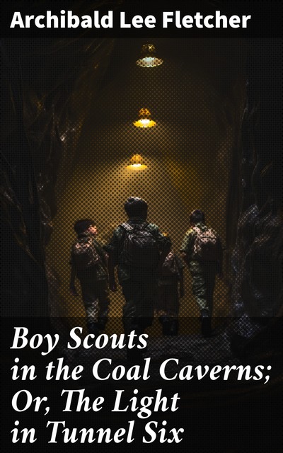 Boy Scouts in the Coal Caverns; Or, The Light in Tunnel Six, Archibald Lee Fletcher