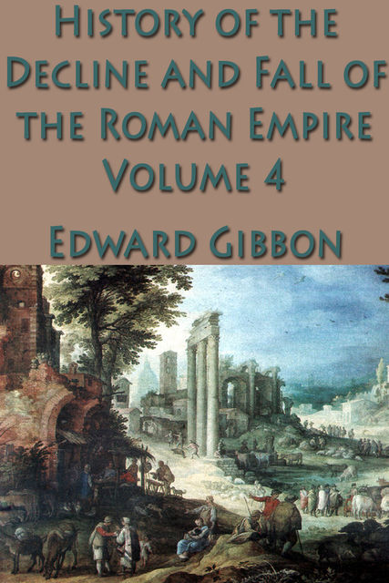 The Decline and Fall of the Roman Empire: Volume 4, Edward Gibbon