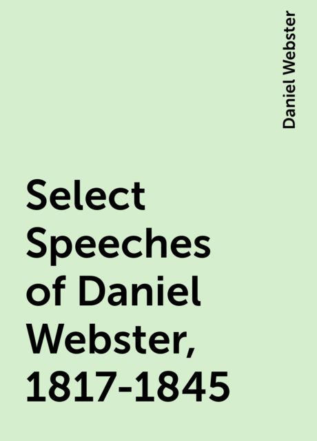 Select Speeches of Daniel Webster, 1817-1845, Daniel Webster