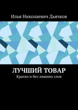 Лучший товар. Кратко и без лишних слов, Илья Дьячков